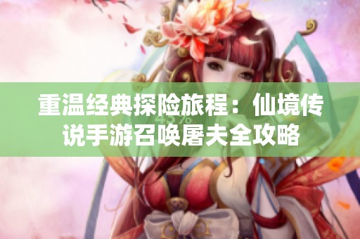 重温经典探险旅程：仙境传说手游召唤屠夫全攻略