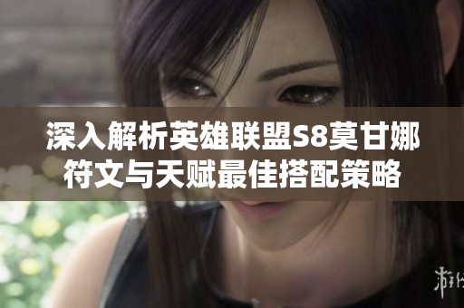 深入解析英雄联盟S8莫甘娜符文与天赋最佳搭配策略