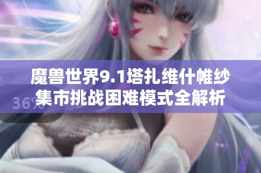 魔兽世界9.1塔扎维什帷纱集市挑战困难模式全解析