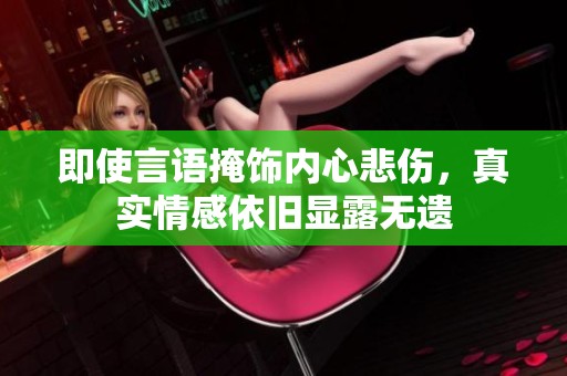 即使言语掩饰内心悲伤，真实情感依旧显露无遗