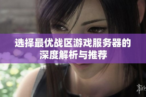 选择最优战区游戏服务器的深度解析与推荐