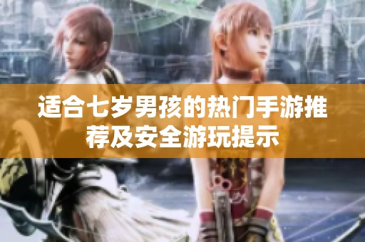适合七岁男孩的热门手游推荐及安全游玩提示