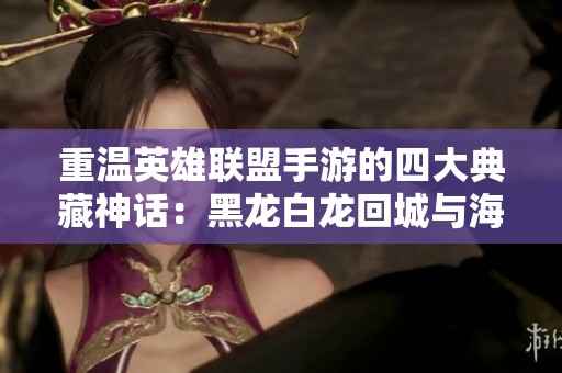 重温英雄联盟手游的四大典藏神话：黑龙白龙回城与海克斯奇观