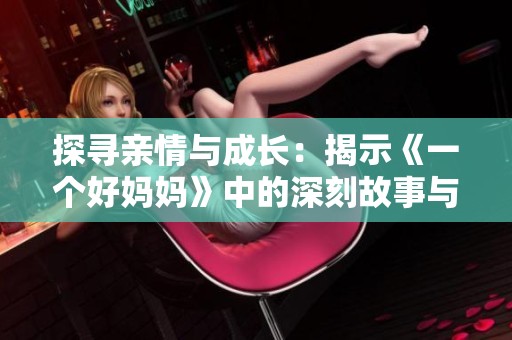 探寻亲情与成长：揭示《一个好妈妈》中的深刻故事与情感