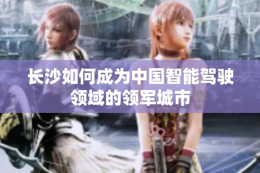 长沙如何成为中国智能驾驶领域的领军城市