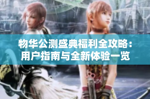 物华公测盛典福利全攻略：用户指南与全新体验一览