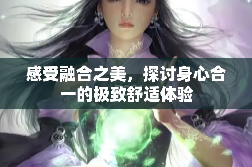 感受融合之美，探讨身心合一的极致舒适体验