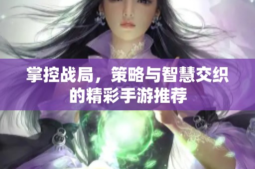 掌控战局，策略与智慧交织的精彩手游推荐