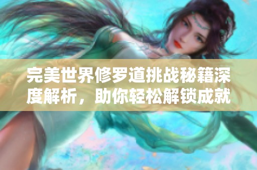 完美世界修罗道挑战秘籍深度解析，助你轻松解锁成就之路