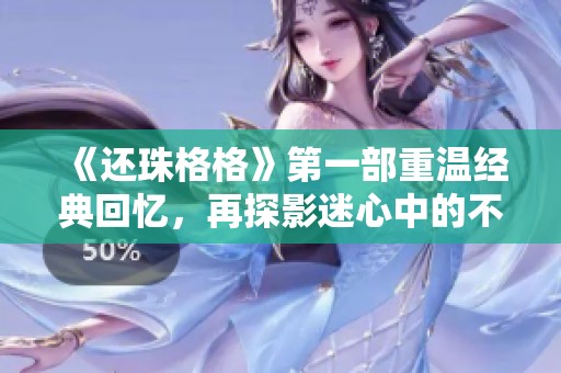 《还珠格格》第一部重温经典回忆，再探影迷心中的不朽之作