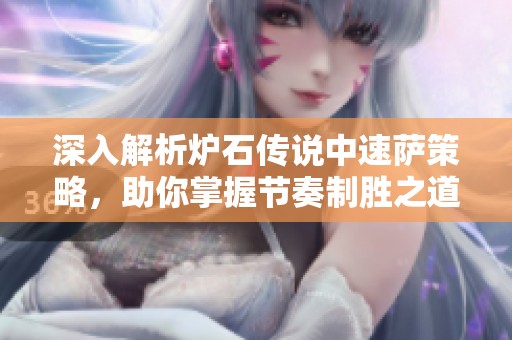 深入解析炉石传说中速萨策略，助你掌握节奏制胜之道