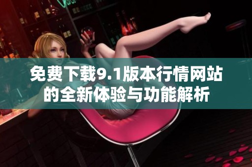 免费下载9.1版本行情网站的全新体验与功能解析