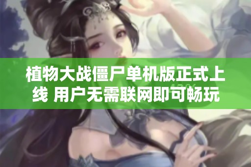 植物大战僵尸单机版正式上线 用户无需联网即可畅玩游戏