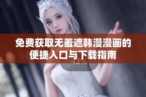 免费获取无羞遮韩漫漫画的便捷入口与下载指南