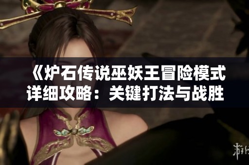 《炉石传说巫妖王冒险模式详细攻略：关键打法与战胜策略分享》