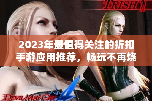 2023年最值得关注的折扣手游应用推荐，畅玩不再烧钱！