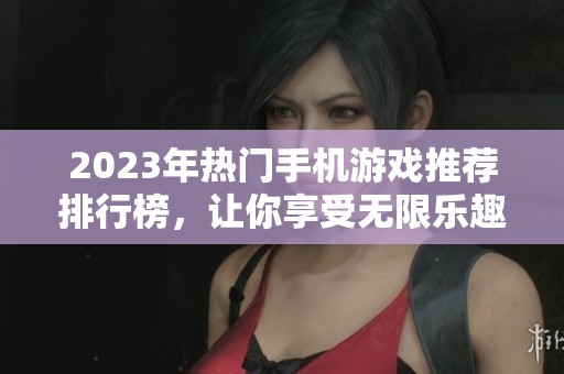 2023年热门手机游戏推荐排行榜，让你享受无限乐趣的游戏选择