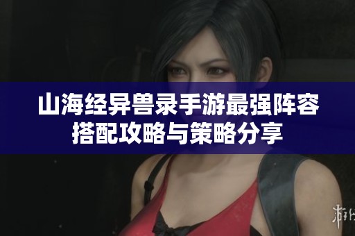山海经异兽录手游最强阵容搭配攻略与策略分享