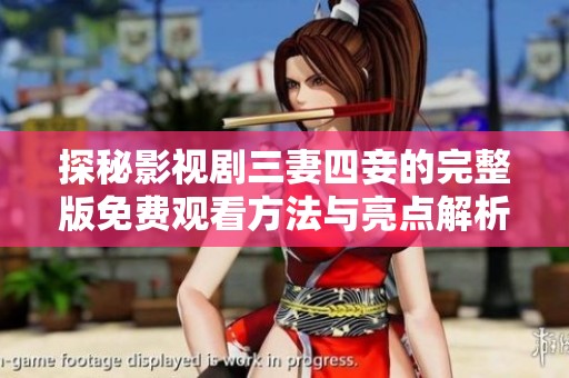 探秘影视剧三妻四妾的完整版免费观看方法与亮点解析