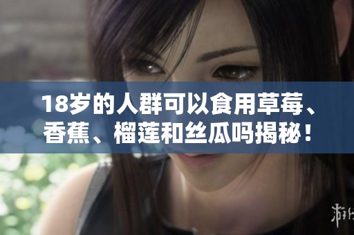 18岁的人群可以食用草莓、香蕉、榴莲和丝瓜吗揭秘！