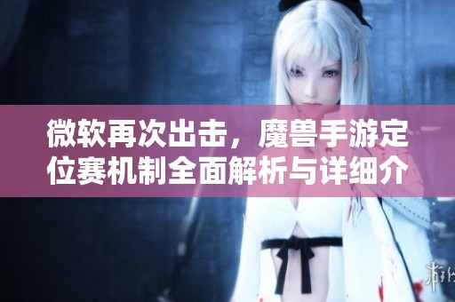 微软再次出击，魔兽手游定位赛机制全面解析与详细介绍