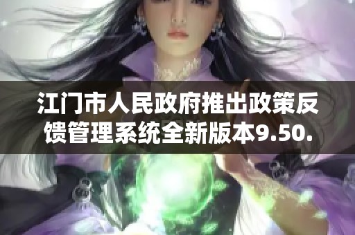 江门市人民政府推出政策反馈管理系统全新版本9.50.4