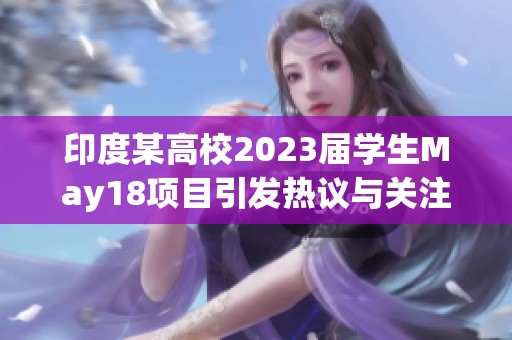 印度某高校2023届学生May18项目引发热议与关注