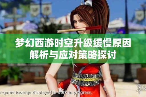 梦幻西游时空升级缓慢原因解析与应对策略探讨