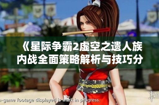 《星际争霸2虚空之遗人族内战全面策略解析与技巧分享》