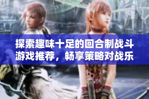 探索趣味十足的回合制战斗游戏推荐，畅享策略对战乐趣！