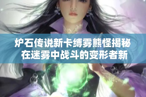炉石传说新卡缚雾熊怪揭秘 在迷雾中战斗的变形者新玩法