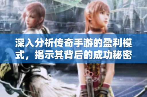 深入分析传奇手游的盈利模式，揭示其背后的成功秘密与市场潜力