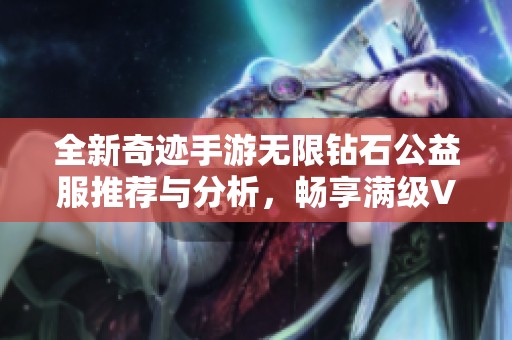 全新奇迹手游无限钻石公益服推荐与分析，畅享满级VIP特权体验