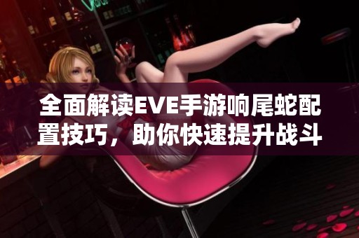 全面解读EVE手游响尾蛇配置技巧，助你快速提升战斗力的秘诀