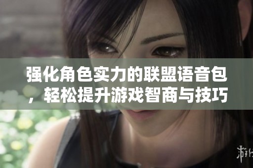 强化角色实力的联盟语音包，轻松提升游戏智商与技巧