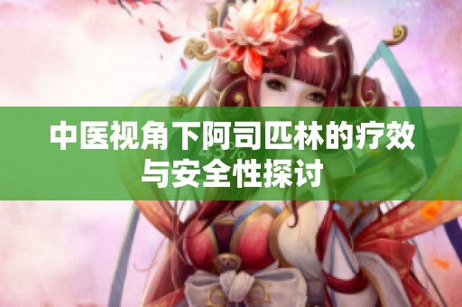 中医视角下阿司匹林的疗效与安全性探讨