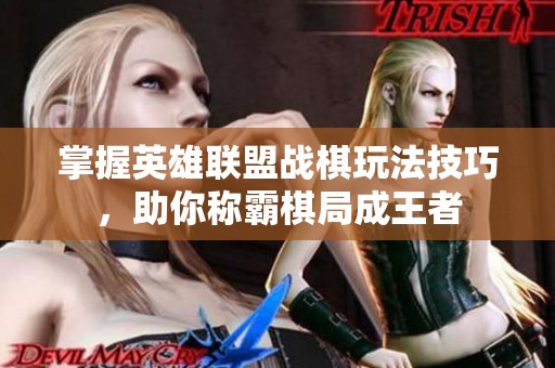 掌握英雄联盟战棋玩法技巧，助你称霸棋局成王者
