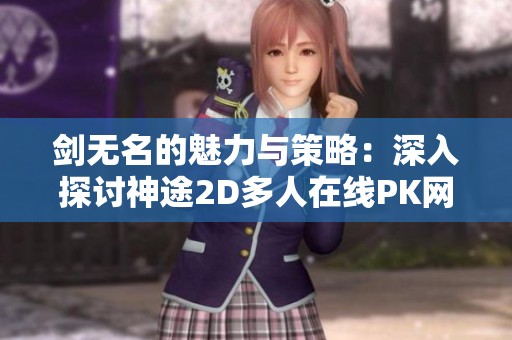 剑无名的魅力与策略：深入探讨神途2D多人在线PK网游的无限可能