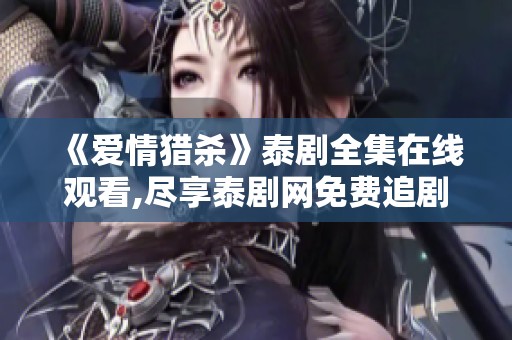 《爱情猎杀》泰剧全集在线观看,尽享泰剧网免费追剧体验