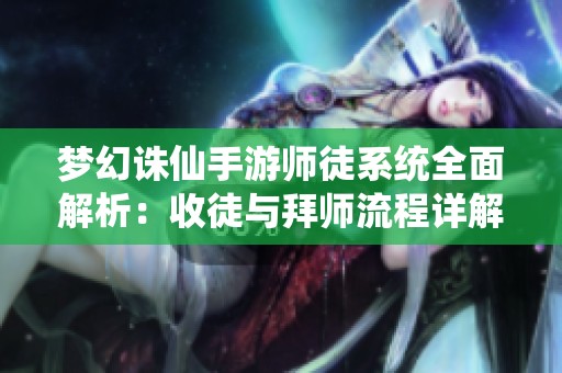梦幻诛仙手游师徒系统全面解析：收徒与拜师流程详解