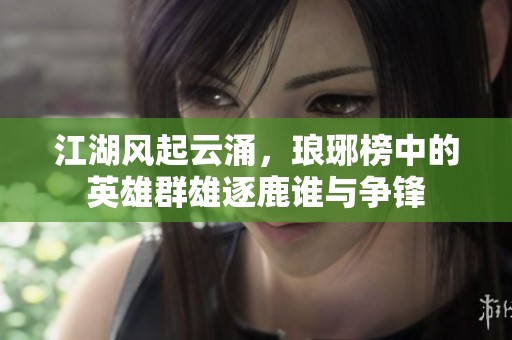 江湖风起云涌，琅琊榜中的英雄群雄逐鹿谁与争锋