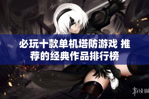 必玩十款单机塔防游戏 推荐的经典作品排行榜