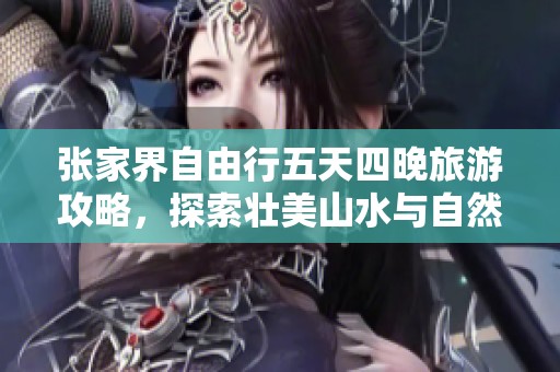 张家界自由行五天四晚旅游攻略，探索壮美山水与自然之美