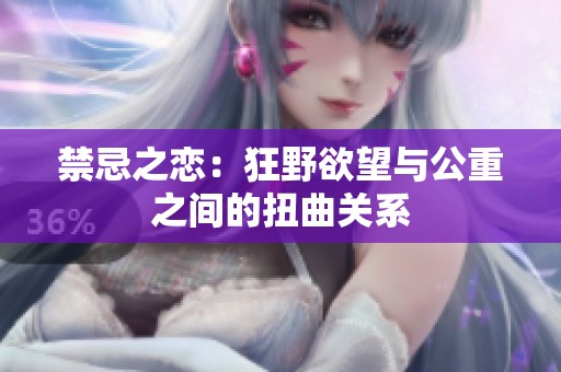 禁忌之恋：狂野欲望与公重之间的扭曲关系