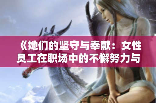 《她们的坚守与奉献：女性员工在职场中的不懈努力与成就》
