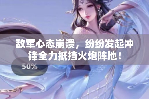 敌军心态崩溃，纷纷发起冲锋全力抵挡火炮阵地！
