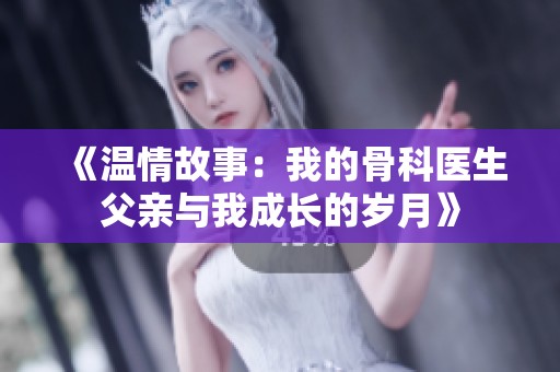 《温情故事：我的骨科医生父亲与我成长的岁月》