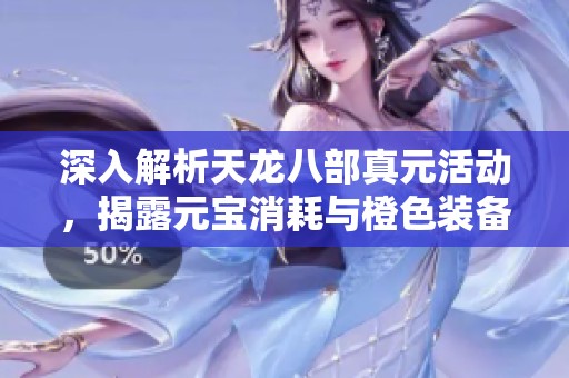 深入解析天龙八部真元活动，揭露元宝消耗与橙色装备获取全攻略