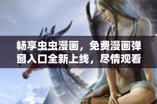 畅享虫虫漫画，免费漫画弹窗入口全新上线，尽情观看！