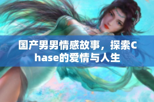 国产男男情感故事，探索Chase的爱情与人生